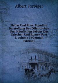 Hellas Und Rom: Popul?re Darstellung Des ?ffentlichen Und H?uslichen Lebens Der Griechen Und Romer, Part 2, volume 3 (German Edition)