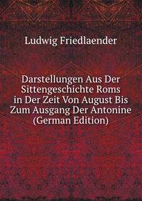Darstellungen Aus Der Sittengeschichte Roms in Der Zeit Von August Bis Zum Ausgang Der Antonine (German Edition)