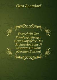 Festschrift Zur Fuenfzigjaehrigen Grundungsfeier Des Archaeologische N Institutes in Rom (German Edition)
