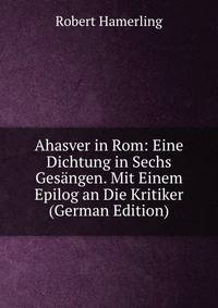 Ahasver in Rom: Eine Dichtung in Sechs Gesangen. Mit Einem Epilog an Die Kritiker (German Edition)