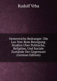 Oesterreichs Bedranger: Die Los-Von-Rom Bewegung. Studien Uber Politische, Religiose, Und Sociale Zustande Der Gegenwart (German Edition)