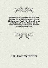 Allgemeine Weltgeschichte Von Den Altesten Bis Auf Die Neuesten Zeiten: Ein Lesebuch, Auch Fur Nichtgelehrte. Erster Band, Die Geschichte Bis Zu Roms Erbauung Enthaltend, Volume 1 (German Edition)