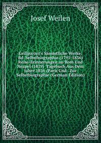 Grillparzer's S?mmtliche Werke: Bd. Selbstbiographie (1791-1836) Reise-Erinnerungen an Rom Und Neapel (1819) Tagebuch Aus Dem Jahre 1836 (Paris Und . Zur Selbstbiographie (German Edition)