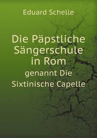Die Papstliche Sangerschule in Rom Genannt Die Sixtinische Capelle: Ein Musikhistoriches Bild (German Edition)