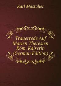 Trauerrede Auf Marien Theresien Rom. Kaiserin (German Edition)