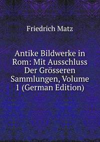 Antike Bildwerke in Rom: Mit Ausschluss Der Grosseren Sammlungen, Volume 1 (German Edition)