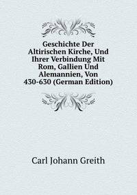 Geschichte Der Altirischen Kirche, Und Ihrer Verbindung Mit Rom, Gallien Und Alemannien, Von 430-630 (German Edition)