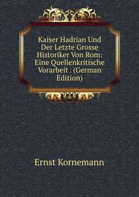 Kaiser Hadrian Und Der Letzte Grosse Historiker Von Rom: Eine Quellenkritische Vorarbeit . (German Edition)