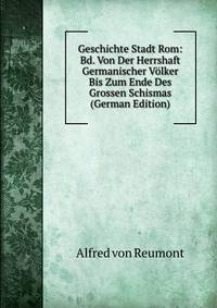 Geschichte Stadt Rom: Bd. Von Der Herrshaft Germanischer Volker Bis Zum Ende Des Grossen Schismas (German Edition)
