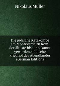 Die j?dische Katakombe am Monteverde zu Rom, der ?lteste bisher bekannt gewordene j?dische Friedhof des Abendlandes (German Edition)