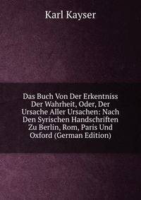 Das Buch Von Der Erkentniss Der Wahrheit, Oder, Der Ursache Aller Ursachen: Nach Den Syrischen Handschriften Zu Berlin, Rom, Paris Und Oxford (German Edition)