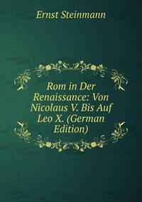 Rom in Der Renaissance: Von Nicolaus V. Bis Auf Leo X. (German Edition)