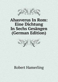 Ahasverus In Rom: Eine Dichtung In Sechs Gesangen (German Edition)