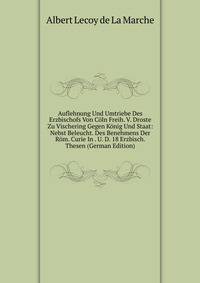 Auflehnung Und Umtriebe Des Erzbischofs Von Coln Freih. V. Droste Zu Vischering Gegen Konig Und Staat: Nebst Beleucht. Des Benehmens Der Rom. Curie In . U. D. 18 Erzbisch. Thesen (German Edition)