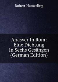 Ahasver In Rom: Eine Dichtung In Sechs Gesangen (German Edition)