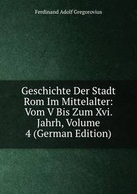 Geschichte Der Stadt Rom Im Mittelalter: Vom V Bis Zum Xvi. Jahrh, Volume 4 (German Edition)