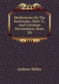 Meditations On The Beatitudes, Matt. V., And Christian Devotedness, Rom. Xii