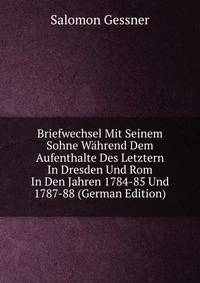 Briefwechsel Mit Seinem Sohne Wahrend Dem Aufenthalte Des Letztern In Dresden Und Rom In Den Jahren 1784-85 Und 1787-88 (German Edition)