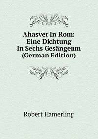 Ahasver In Rom: Eine Dichtung In Sechs Gesangenm (German Edition)