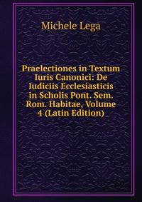 Praelectiones in Textum Iuris Canonici: De Iudiciis Ecclesiasticis in Scholis Pont. Sem. Rom. Habitae, Volume 4 (Latin Edition)