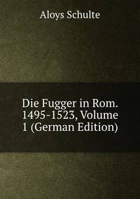 Die Fugger in Rom. 1495-1523, Volume 1 (German Edition)