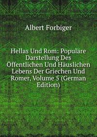 Hellas Und Rom: Populare Darstellung Des Offentlichen Und Hauslichen Lebens Der Griechen Und Romer, Volume 5 (German Edition)