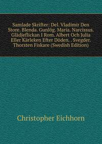 Samlade Skrifter: Del. Vladimir Den Store. Blenda. Gunlog. Maria. Narcissus. Gladjeflickan I Rom. Albert Och Julia Eller Karleken Efter Doden. . Svegder. Thorsten Fiskare (Swedish Edition)