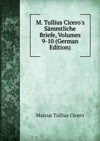 M. Tullius Cicero's S?mmtliche Briefe, Volumes 9-10 (German Edition)