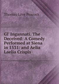 Gl' Ingannati. The Deceived: A Comedy Performed at Siena in 1531: and Aelia Laelia Crispis