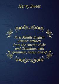 First Middle English primer: extracts from the Ancren riwle and Ormulum, with grammar, notes, and gl