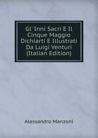 Gl' Inni Sacri E Il Cinque Maggio Dichiarti E Illustrati Da Luigi Venturi (Italian Edition)