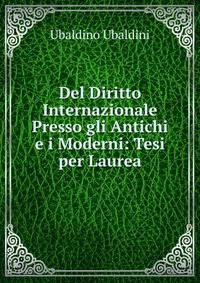 Del Diritto Internazionale Presso gli Antichi e i Moderni: Tesi per Laurea