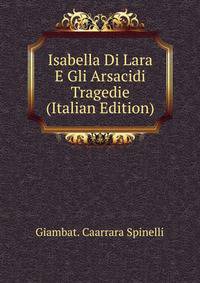 Isabella Di Lara E Gli Arsacidi Tragedie (Italian Edition)
