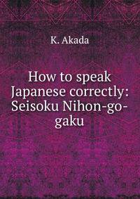 How to speak Japanese correctly: Seisoku Nihon-go-gaku