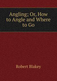 Angling; Or, How to Angle and Where to Go