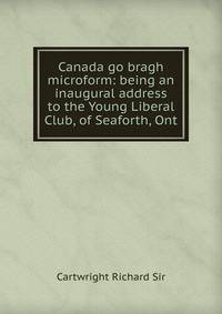 Canada go bragh microform: being an inaugural address to the Young Liberal Club, of Seaforth, Ont