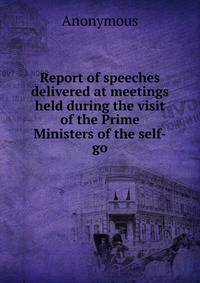 Report of speeches delivered at meetings held during the visit of the Prime Ministers of the self-go