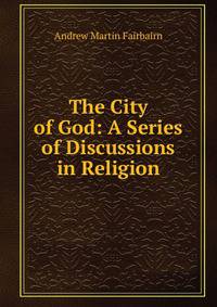 The City of God: A Series of Discussions in Religion