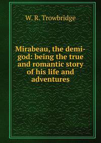 Mirabeau, the demi-god: being the true and romantic story of his life and adventures