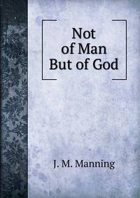 Not of Man But of God