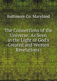 The Connections of the Universe: As Seen in the Light of God's Created and Written Revelations: