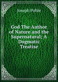 God The Author of Nature and the Supernatural; A Dogmatic Treatise