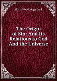 The Origin of Sin: And Its Relations to God And the Universe