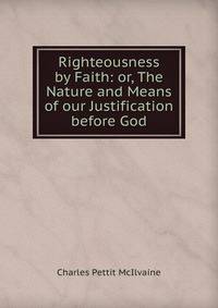 Righteousness by Faith: or, The Nature and Means of our Justification before God