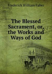 The Blessed Sacrament, or, the Works and Ways of God.
