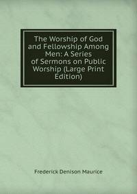 The Worship of God and Fellowship Among Men: A Series of Sermons on Public Worship (Large Print Edition)