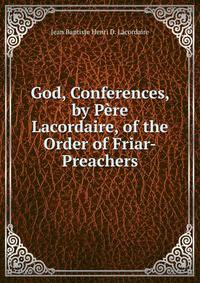 God, Conferences, by Pere Lacordaire, of the Order of Friar-Preachers
