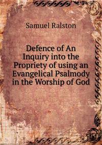 Defence of An Inquiry into the Propriety of using an Evangelical Psalmody in the Worship of God