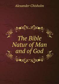 The Bible Natur of Man and of God