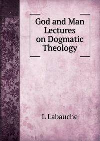 God and Man Lectures on Dogmatic Theology